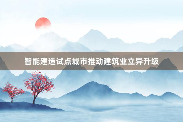智能建造试点城市推动建筑业立异升级